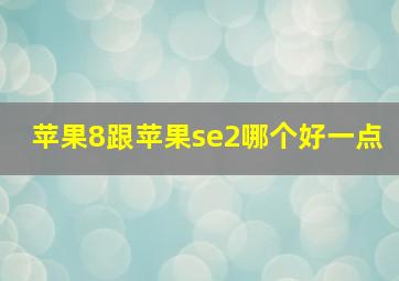 苹果8跟苹果se2哪个好一点