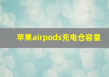 苹果airpods充电仓容量