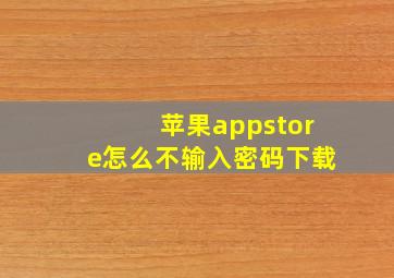 苹果appstore怎么不输入密码下载