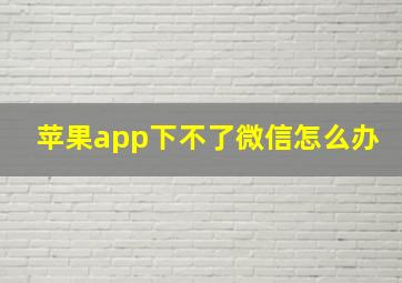 苹果app下不了微信怎么办