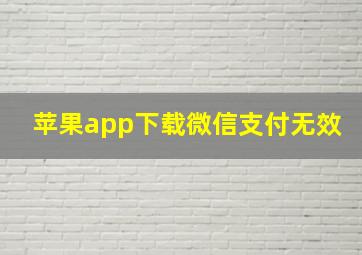 苹果app下载微信支付无效