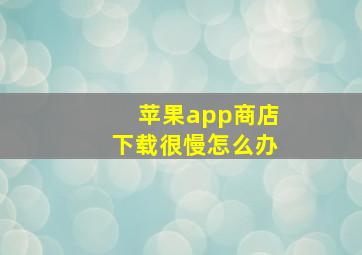 苹果app商店下载很慢怎么办