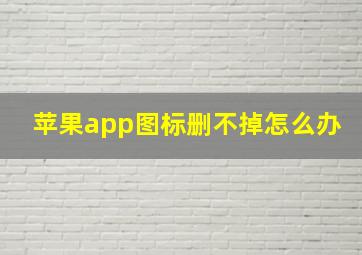 苹果app图标删不掉怎么办