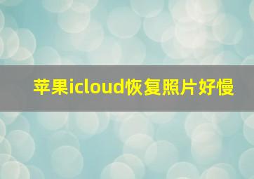 苹果icloud恢复照片好慢