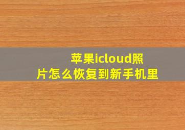 苹果icloud照片怎么恢复到新手机里