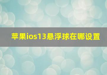 苹果ios13悬浮球在哪设置