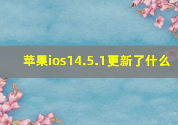 苹果ios14.5.1更新了什么