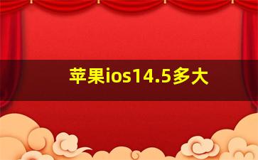 苹果ios14.5多大