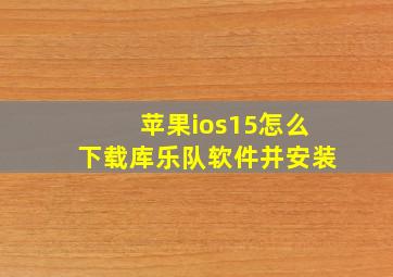 苹果ios15怎么下载库乐队软件并安装