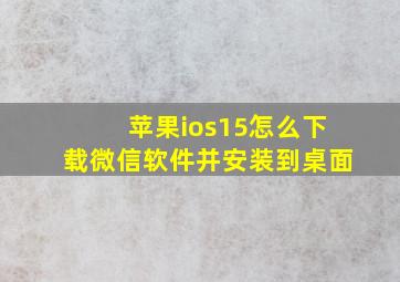 苹果ios15怎么下载微信软件并安装到桌面