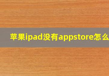 苹果ipad没有appstore怎么办