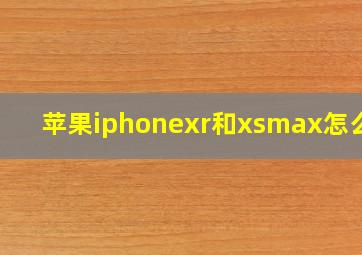 苹果iphonexr和xsmax怎么选