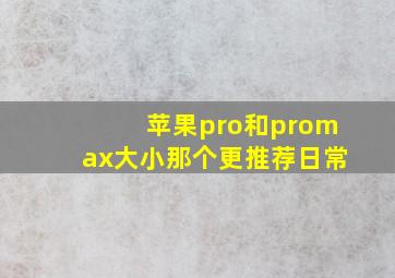 苹果pro和promax大小那个更推荐日常