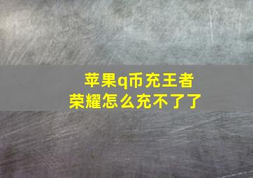 苹果q币充王者荣耀怎么充不了了