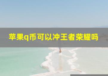 苹果q币可以冲王者荣耀吗