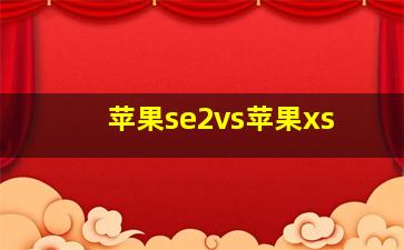 苹果se2vs苹果xs