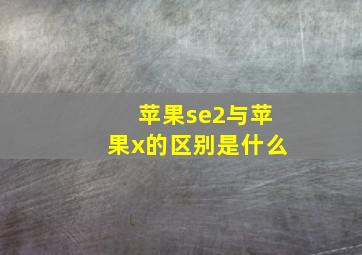 苹果se2与苹果x的区别是什么