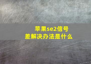 苹果se2信号差解决办法是什么