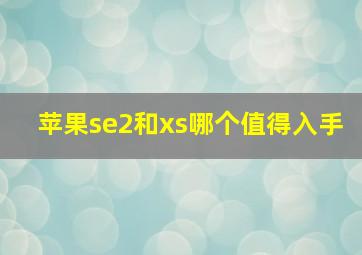 苹果se2和xs哪个值得入手