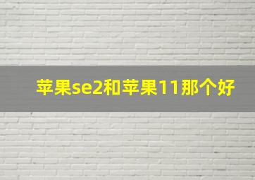 苹果se2和苹果11那个好