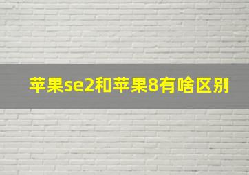 苹果se2和苹果8有啥区别