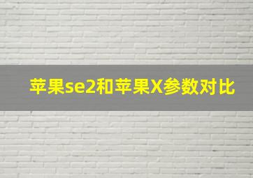 苹果se2和苹果X参数对比