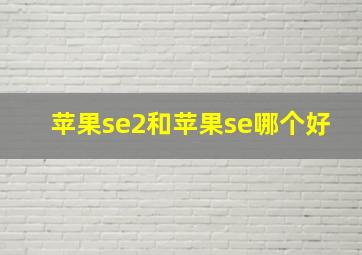 苹果se2和苹果se哪个好