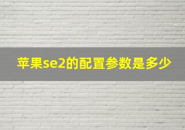 苹果se2的配置参数是多少