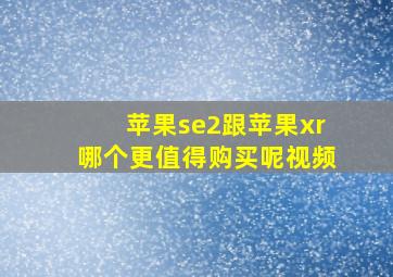 苹果se2跟苹果xr哪个更值得购买呢视频