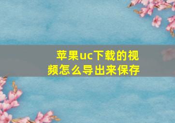 苹果uc下载的视频怎么导出来保存