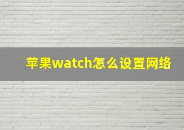 苹果watch怎么设置网络