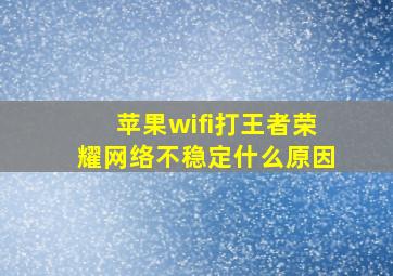 苹果wifi打王者荣耀网络不稳定什么原因