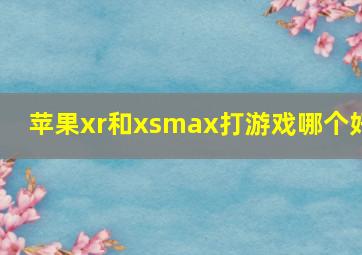 苹果xr和xsmax打游戏哪个好