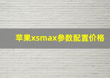 苹果xsmax参数配置价格