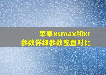 苹果xsmax和xr参数详细参数配置对比