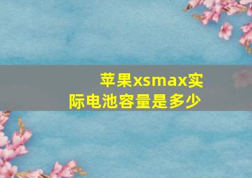 苹果xsmax实际电池容量是多少