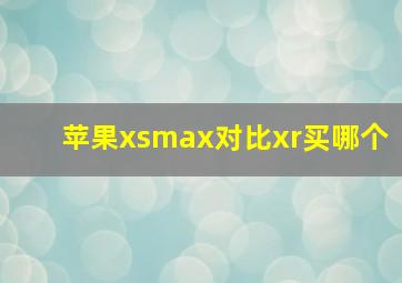 苹果xsmax对比xr买哪个