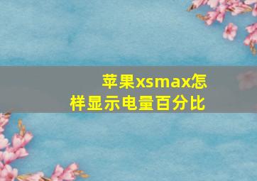 苹果xsmax怎样显示电量百分比