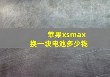 苹果xsmax换一块电池多少钱