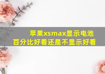 苹果xsmax显示电池百分比好看还是不显示好看