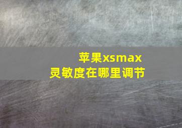 苹果xsmax灵敏度在哪里调节