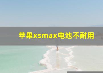 苹果xsmax电池不耐用