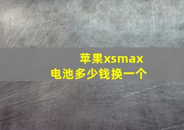 苹果xsmax电池多少钱换一个