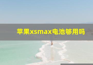 苹果xsmax电池够用吗