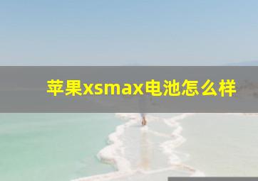 苹果xsmax电池怎么样