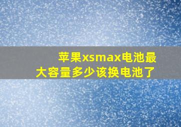 苹果xsmax电池最大容量多少该换电池了