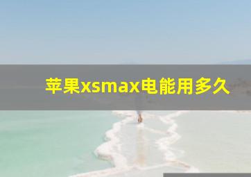 苹果xsmax电能用多久