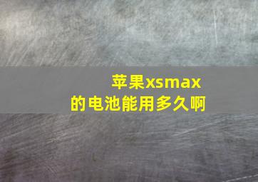 苹果xsmax的电池能用多久啊