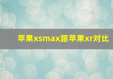 苹果xsmax跟苹果xr对比