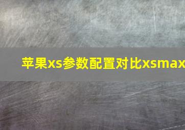 苹果xs参数配置对比xsmax